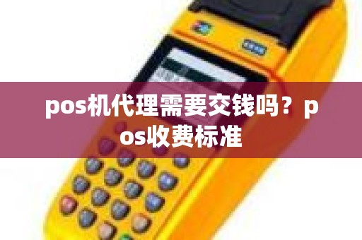 pos机代理需要交钱吗？pos收费标准