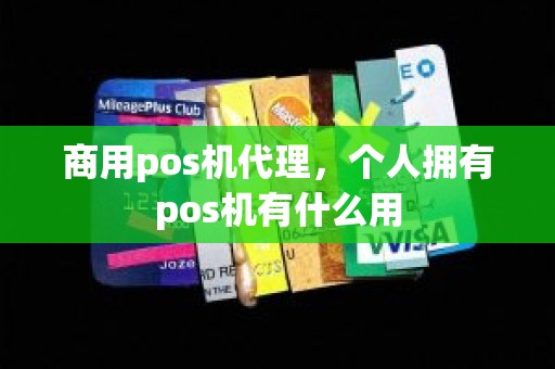 商用pos机代理，个人拥有pos机有什么用