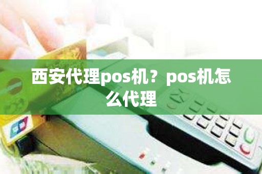 西安代理pos机？pos机怎么代理