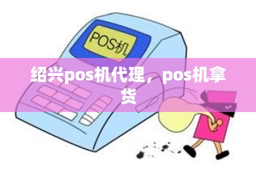 绍兴pos机代理，pos机拿货