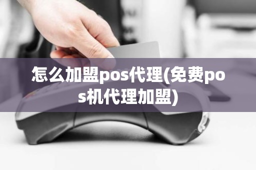 怎么加盟pos代理(免费pos机代理加盟)