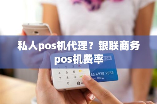 私人pos机代理？银联商务pos机费率