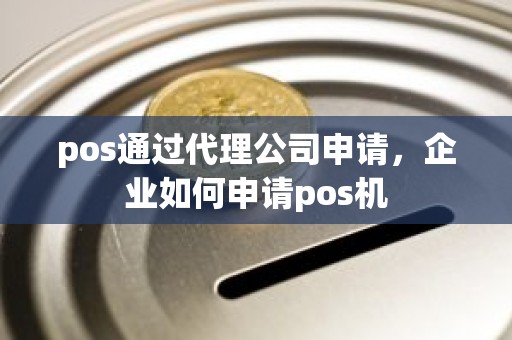 pos通过代理公司申请，企业如何申请pos机