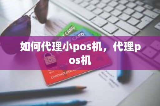 如何代理小pos机，代理pos机