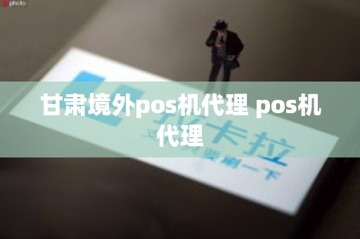 甘肃境外pos机代理 pos机代理