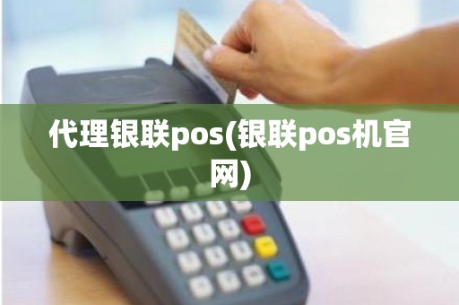 代理银联pos(银联pos机官网)