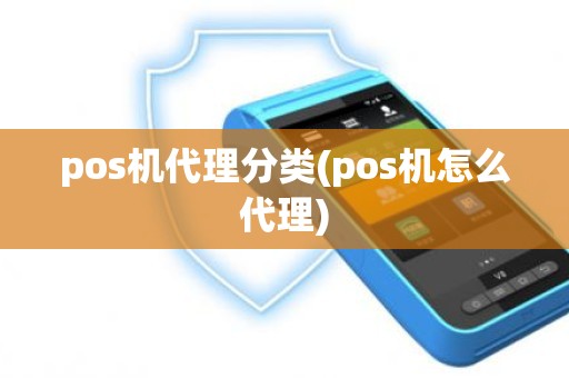 pos机代理分类(pos机怎么代理)