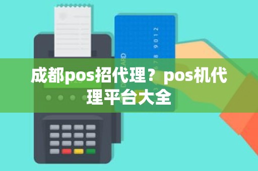 成都pos招代理？pos机代理平台大全