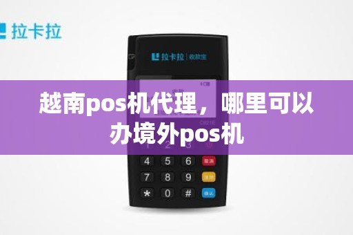 越南pos机代理，哪里可以办境外pos机