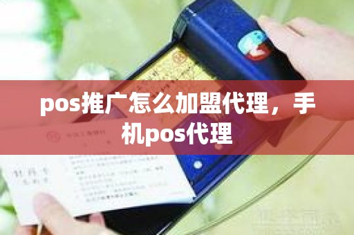 pos推广怎么加盟代理，手机pos代理