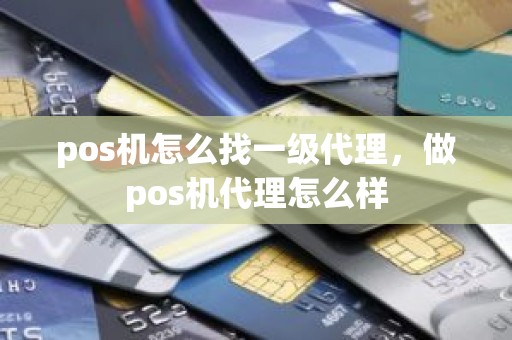 pos机怎么找一级代理，做pos机代理怎么样