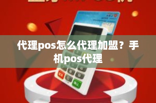 代理pos怎么代理加盟？手机pos代理