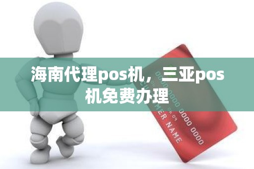 海南代理pos机，三亚pos机免费办理