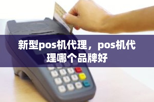 新型pos机代理，pos机代理哪个品牌好