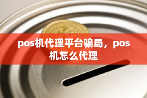 pos机代理平台骗局，pos机怎么代理