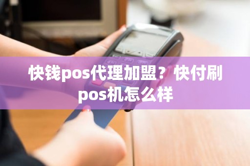 快钱pos代理加盟？快付刷pos机怎么样