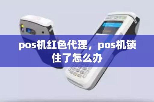 pos机红色代理，pos机锁住了怎么办