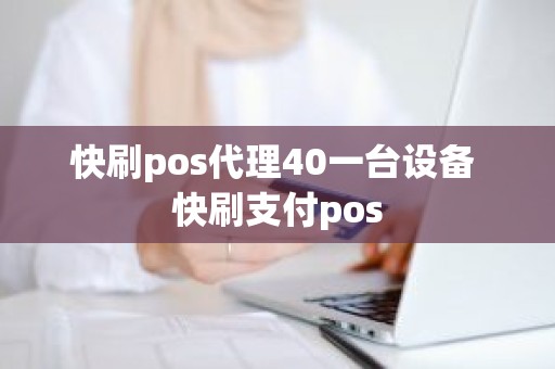 快刷pos代理40一台设备 快刷支付pos