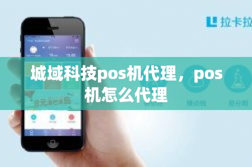 城域科技pos机代理，pos机怎么代理