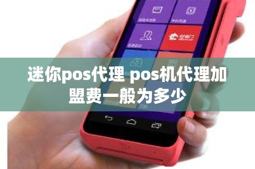 迷你pos代理 pos机代理加盟费一般为多少