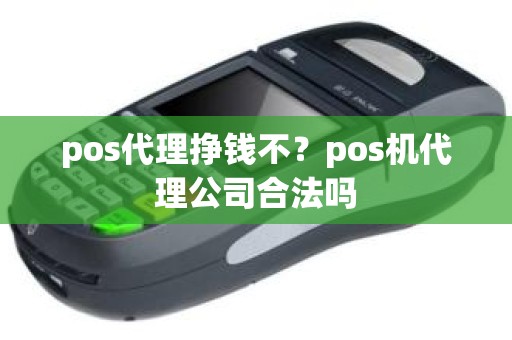 pos代理挣钱不？pos机代理公司合法吗