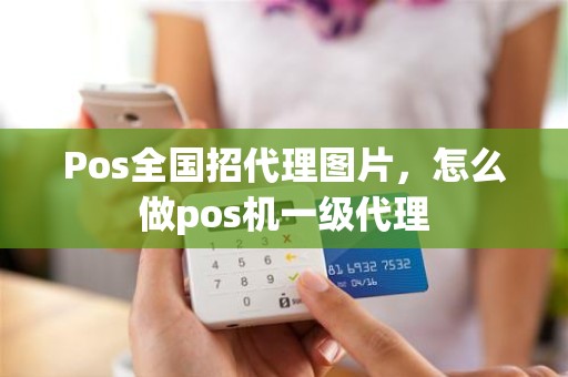 Pos全国招代理图片，怎么做pos机一级代理