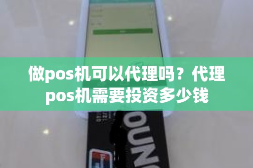 做pos机可以代理吗？代理pos机需要投资多少钱