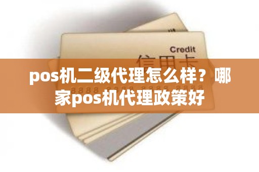 pos机二级代理怎么样？哪家pos机代理政策好