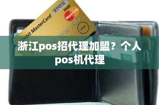 浙江pos招代理加盟？个人pos机代理