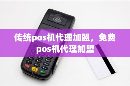 传统pos机代理加盟，免费pos机代理加盟