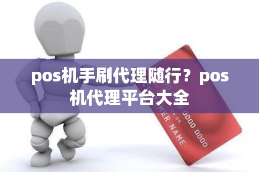 pos机手刷代理随行？pos机代理平台大全