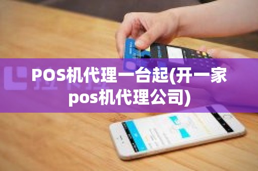 POS机代理一台起(开一家pos机代理公司)