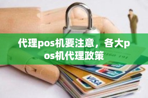 代理pos机要注意，各大pos机代理政策