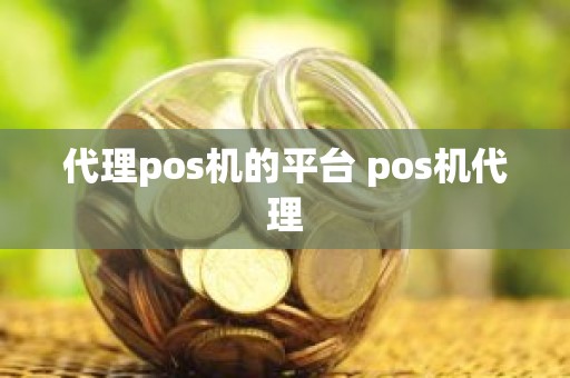 代理pos机的平台 pos机代理