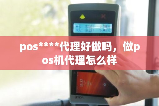 pos****代理好做吗，做pos机代理怎么样