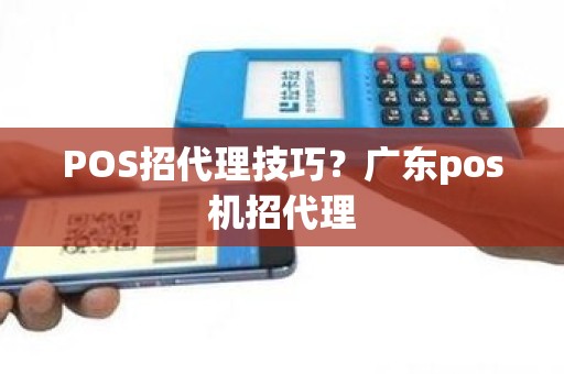 POS招代理技巧？广东pos机招代理