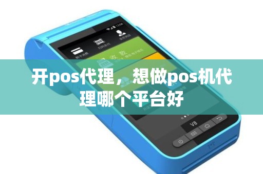 开pos代理，想做pos机代理哪个平台好