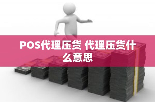 POS代理压货 代理压货什么意思