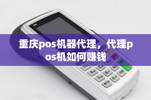 重庆pos机器代理，代理pos机如何赚钱