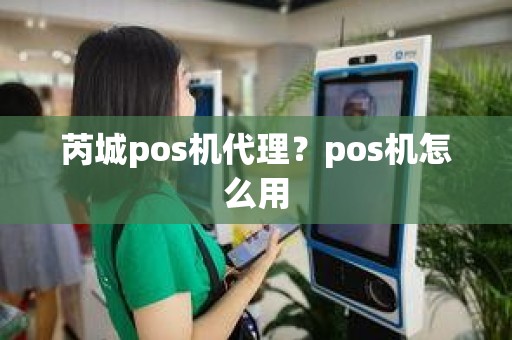 芮城pos机代理？pos机怎么用