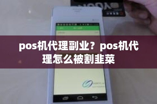 pos机代理副业？pos机代理怎么被割韭菜