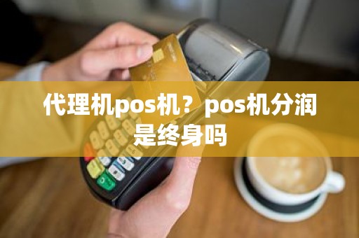 代理机pos机？pos机分润是终身吗