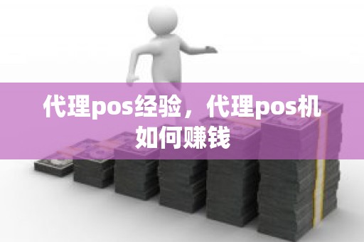 代理pos经验，代理pos机如何赚钱