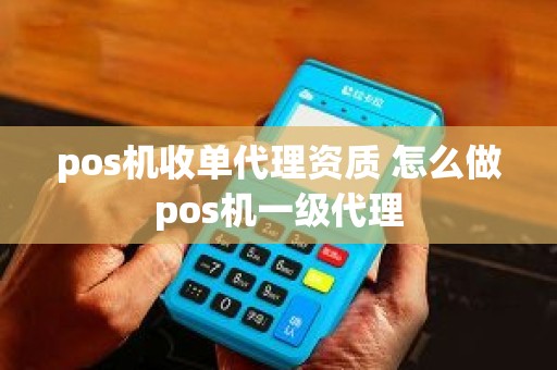 pos机收单代理资质 怎么做pos机一级代理