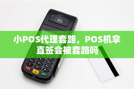 小POS代理套路，POS机拿直签会被套路吗