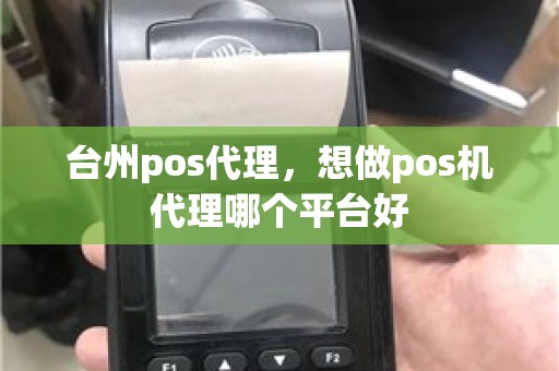 台州pos代理，想做pos机代理哪个平台好