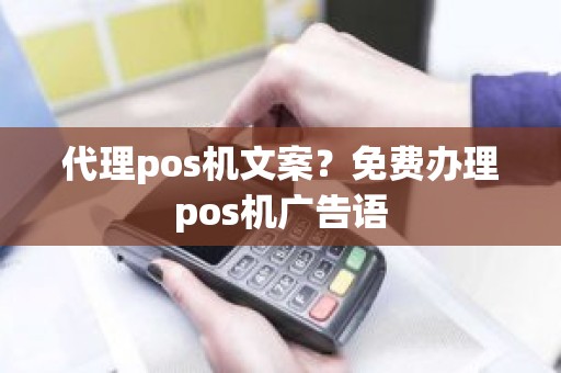 代理pos机文案？免费办理pos机广告语