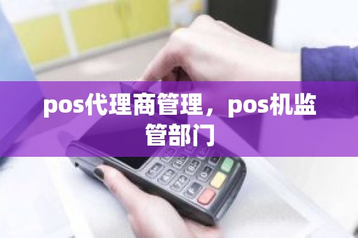 pos代理商管理，pos机监管部门