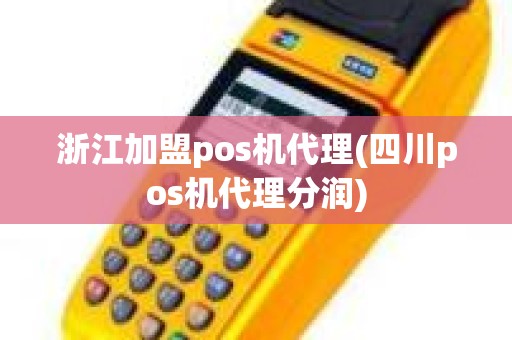 浙江加盟pos机代理(四川pos机代理分润)