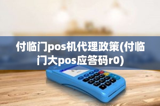 付临门pos机代理政策(付临门大pos应答码r0)